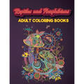 Reptiles and Amphibians Adult Coloring Books: An Adult Coloring Book with Beautiful Snake, Lizards, Turtle, Frogs Designs for Stress Relief And Relaxa