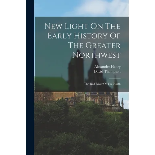 New Light On The Early History Of The Greater Northwest: The Red River Of The North