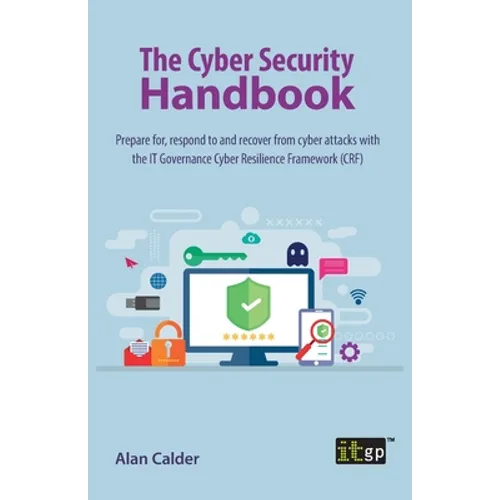 The Cyber Security Handbook: Prepare for, respond to and recover from cyber attacks with the IT Governance Cyber Resilience Framework (CRF)