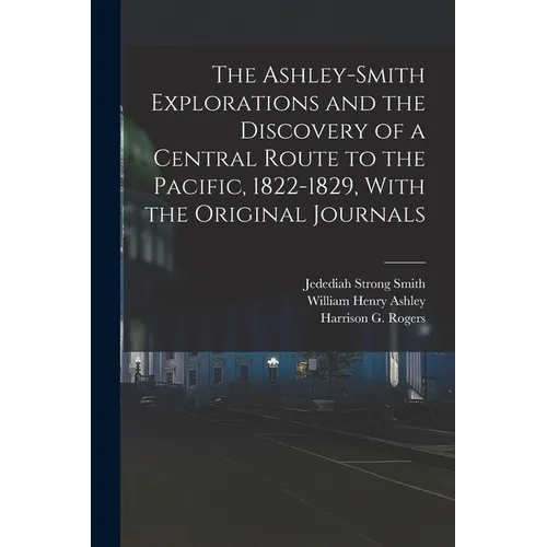 The Ashley-Smith Explorations and the Discovery of a Central Route to the Pacific, 1822-1829, With the Original Journals