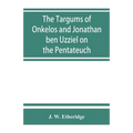 The Targums of Onkelos and Jonathan ben Uzziel on the Pentateuch: with the fragments of the Jerusalem Targum from the Chaldee