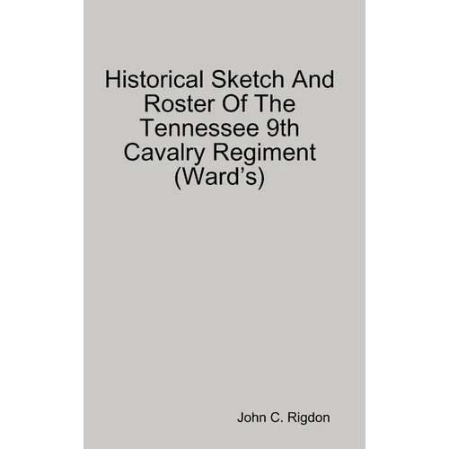 Historical Sketch And Roster Of The Tennessee 9th Cavalry Regiment (Ward's)