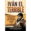 Iván el Terrible: Una guía fascinante del primer zar de Rusia y su impacto en la historia de Rusia