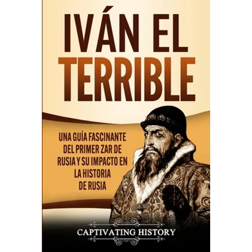 Iván el Terrible: Una guía fascinante del primer zar de Rusia y su impacto en la historia de Rusia