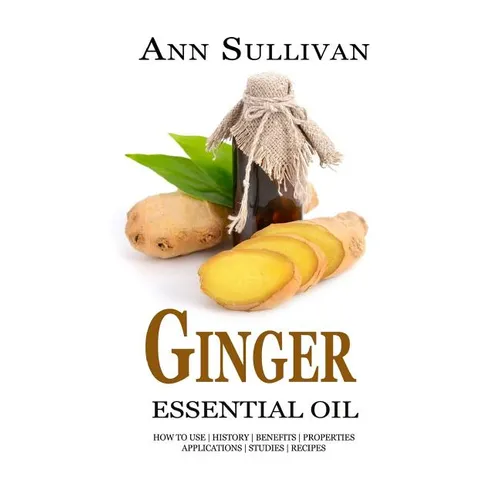 Ginger Essential Oil: Benefits, Properties, Applications, Studies & Recipes