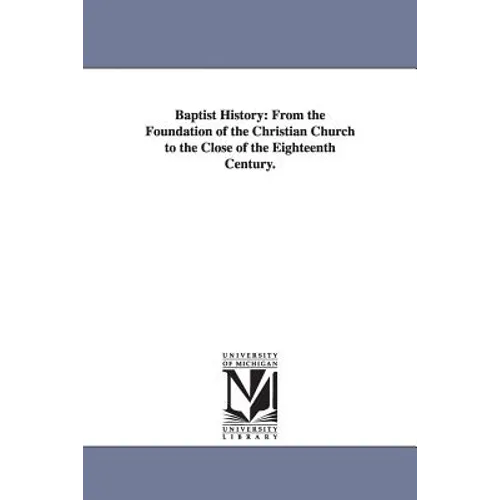 Baptist History: From the Foundation of the Christian Church to the Close of the Eighteenth Century.
