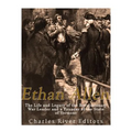 Ethan Allen: The Life and Legacy of the Revolutionary War Leader and a Founder of the State of Vermont