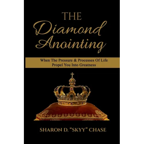 The Diamond Anointing: When The Pressure & Processes of Life Propel You Into Greatness