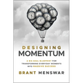 Designing Momentum: A Big Goal Blueprint for Transforming Everyday Moments Into Massive Success