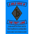 A Wild Ride In The Fast Lane: A Collection Of True Stories And Tall Tales From My Life As An Outlaw Biker