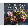 Everyday Bouquet: 52 Beautiful Arrangements for Every Season