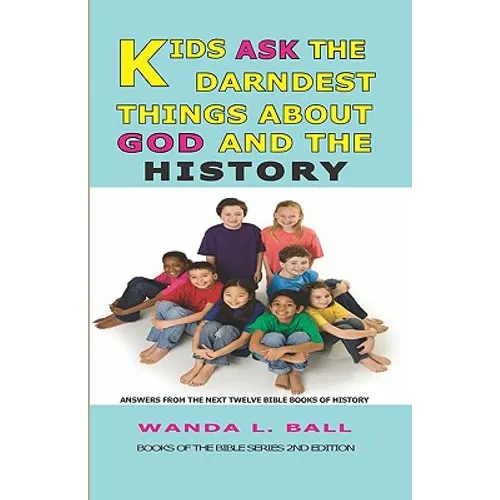Kids Ask The Darndest Things About God And The History: Answers From The Next Twelve Bible Books Of History