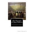 The Narrative of James Roberts: a Soldier Under Gen. Washington in the Revolutionary War, and Under Gen. Jackson at the Battle of New Orleans, in the