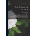 The Flora of Jamaica; a Description of the Plants of That Island, Arranged According to the Natural Orders. With an Appendix, Containing an Enumeratio