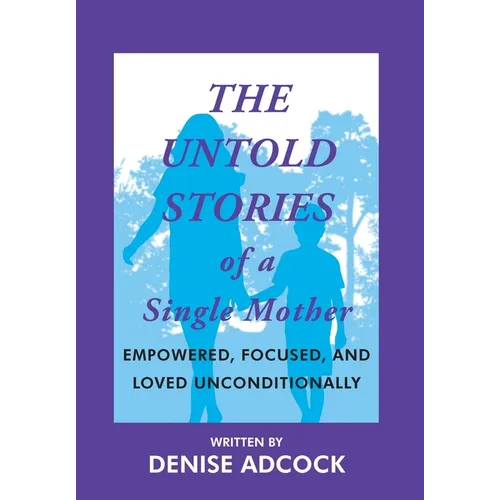 The Untold Stories of a Single Mother: Empowered, Focused, and Loved Unconditionally