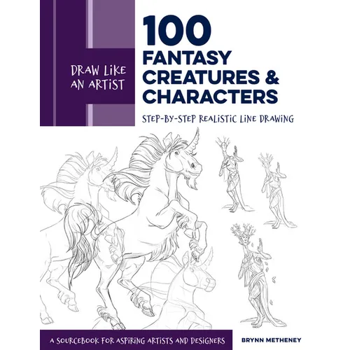 Draw Like an Artist: 100 Fantasy Creatures and Characters: Step-By-Step Realistic Line Drawing - A Sourcebook for Aspiring Artists and Designers