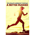The Ultimate Guidebook To Become A Better Runner: A Collection Of 101 Simple Ways To Improve Your Performance: Guide To Running Faster
