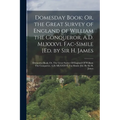 Domesday Book; Or, the Great Survey of England of William the Conqueror, A.D. Mlxxxvi. Fac-Simile [Ed. by Sir H. James: Domesday Book; Or, The Great S