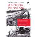 Shunting the Nation India's Railway Workers and the Most Tumultuous Decade in Modern Indian History (1939-1949)