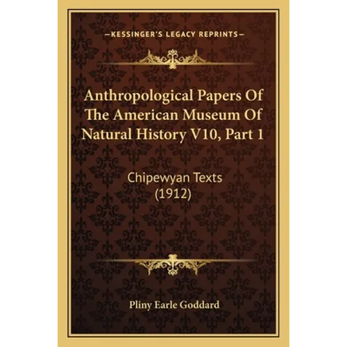 Anthropological Papers Of The American Museum Of Natural History V10, Part 1: Chipewyan Texts (1912)