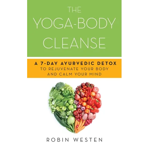 Yoga-Body Cleanse: A 7-Day Ayurvedic Detox to Rejuvenate Your Body and Calm Your Mind