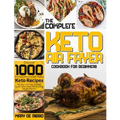 The Complete Keto Air Fryer Cookbook for Beginners: Discover 1000 Practical, Delicious, And Healthy Keto Recipes For Your Air Fryer To Enjoy Super-Tas