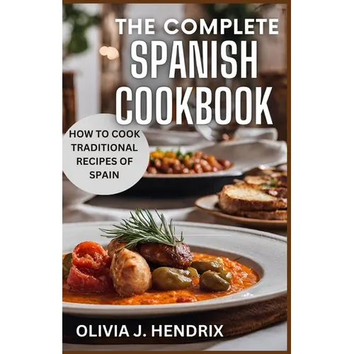 The Complete Spanish Cookbook: A Guide To Traditional & Nutritional Foods and Recipes of Spain and How To Cook Them