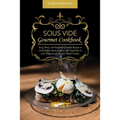 Sous Vide Gourmet Cookbook: Easy, Tasty, and Foolproof Gourmet Recipes to Cook Perfect Meat, Seafood, and Vegetables in Low Temperature for Your Whole