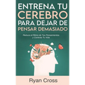 Entrena tu Cerebro para Dejar de Pensar Demasiado: Reduce el Ritmo de Tus Pensamientos y Controla Tu Vida: Guía de Técnicas Prácticas para Eliminar An