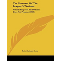 The Covenant Of The League Of Nations: What It Proposes And What It Does Not Propose (1919)