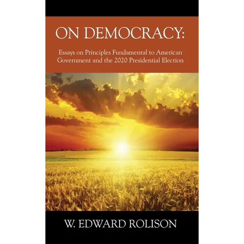 On Democracy: Essays on Principles Fundamental to American Government and the 2020 Presidential Election
