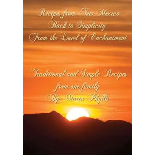 Recipes from New Mexico, Back to Simplicity from the Land of Enchantment: Recipes from New Mexico