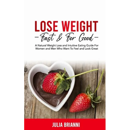Lose Weight Fast & For Good: A Natural Weight Loss & Intuitive Eating Guide For Women and Men Who Want to Feel & Look Great