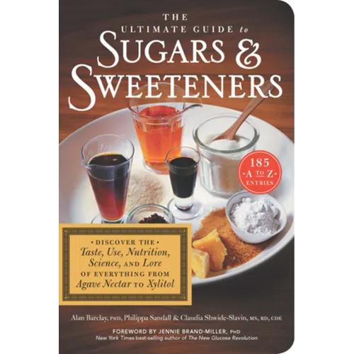 The Ultimate Guide to Sugars and Sweeteners: Discover the Taste, Use, Nutrition, Science, and Lore of Everything from Agave Nectar to Xylitol