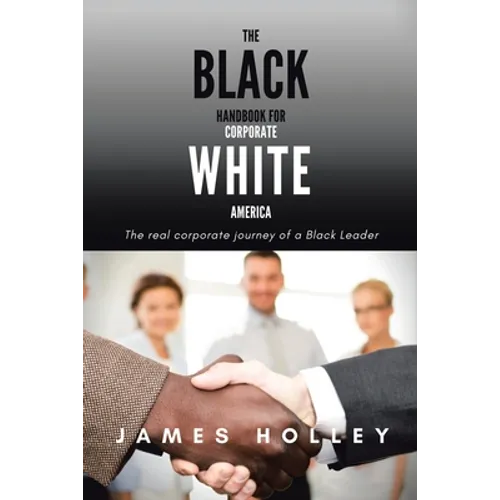 The Black Handbook for Corporate White America: The Real Corporate Journey of a Black Leader