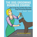 The Dog Grooming Business Course: How to set up and run your own dog grooming business. At Home. Mobile. Salon.