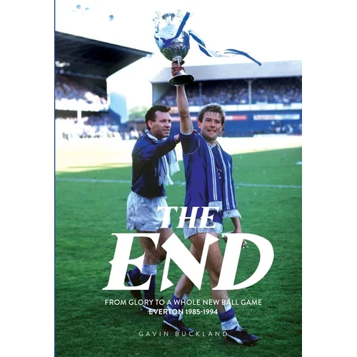 The End: From Glory to a Whole New Ball Game. Everton 1985-1994: Everton: 1985-1994