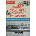 Roman Spectacle on the Rio Grande: Borderland Animal Fights at the Turn of the Century