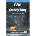 The Grizzly King A Romance Of The Wild