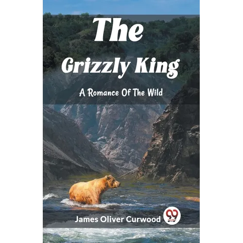 The Grizzly King A Romance Of The Wild