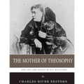 The Mother of Theosophy: The Life and Legacy of H.P. Blavatsky