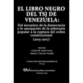 El Libro Negro del Tsj de Venezuela: Del secuestro de la democracia y la usurpación de la soberanía popu-lar a la ruptura del orden constitucional (20
