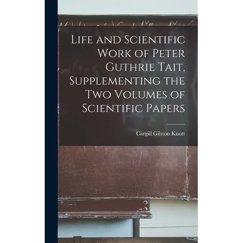 Life and Scientific Work of Peter Guthrie Tait, Supplementing the Two Volumes of Scientific Papers
