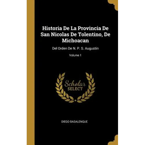 Historia De La Provincia De San Nicolas De Tolentino, De Michoacan: Del Orden De N. P. S. Augustin; Volume 1