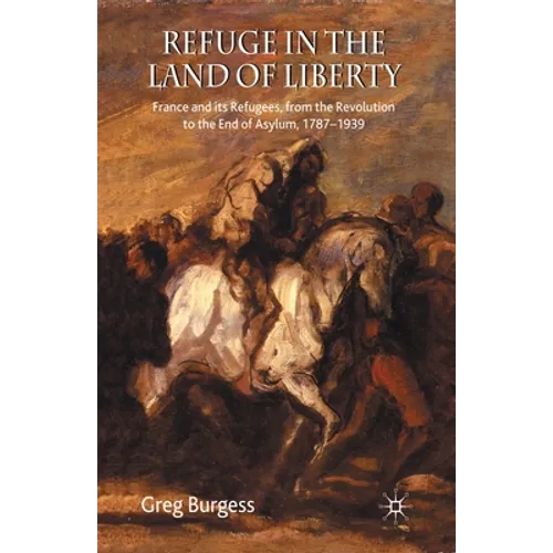 Refuge in the Land of Liberty: France and Its Refugees, from the Revolution to the End of Asylum, 1787-1939