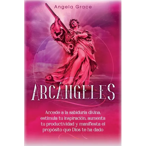Arcángeles: Uriel Accede a la sabiduría divina, estimula tu inspiración, aumenta tu productividad y manifiesta el propósito que Dios te ha dado
