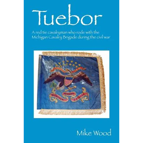 Tuebor: A Red Tie Cavalryman Who Rode with the Michigan Cavalry Brigade During the Civil War