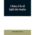 A history of the old English letter foundries: with notes, historical and bibliographical, on the rise and progress of English typography.