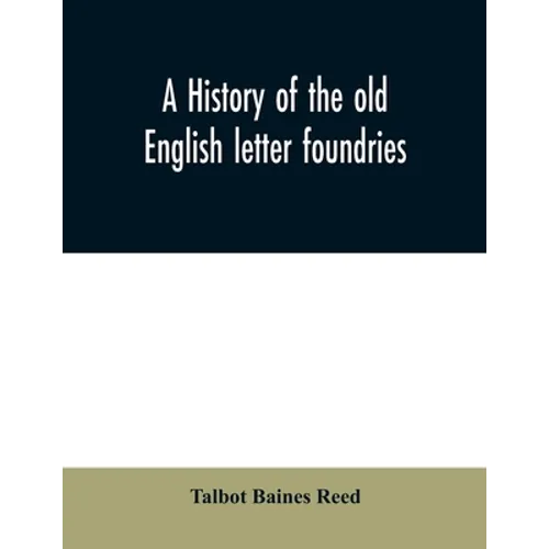 A history of the old English letter foundries: with notes, historical and bibliographical, on the rise and progress of English typography.