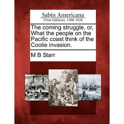 The Coming Struggle, Or, What the People on the Pacific Coast Think of the Coolie Invasion.